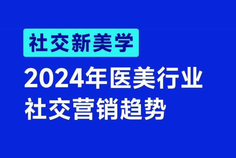 【醫(yī)美】《2024年醫(yī)美行業(yè)社交營銷趨勢》